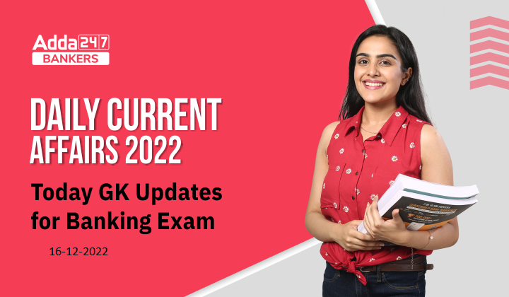 16th December Daily Current Affairs 2022: Today GK Updates for Bank Exam