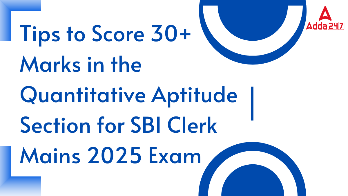 Tips to Score 30+ Marks in the Quantitative Aptitude Section for SBI Clerk Mains 2025 Exam