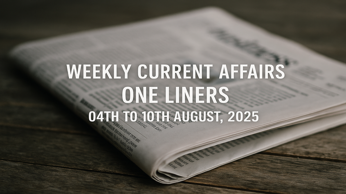 Weekly Current Affairs One Liners 04th to 10th August, 2025
