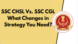 SSC CHSL Vs. SSC CGL – What Changes in Strategy You Need?