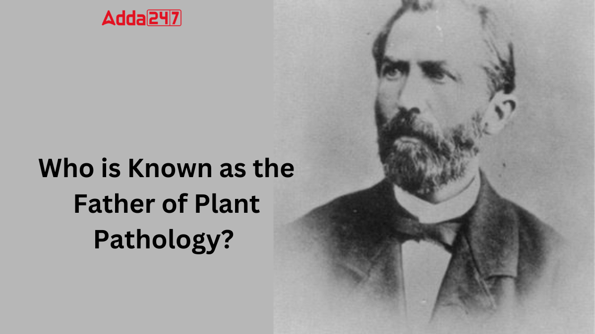 Who is Known as the Father of Plant Pathology? Know the Name