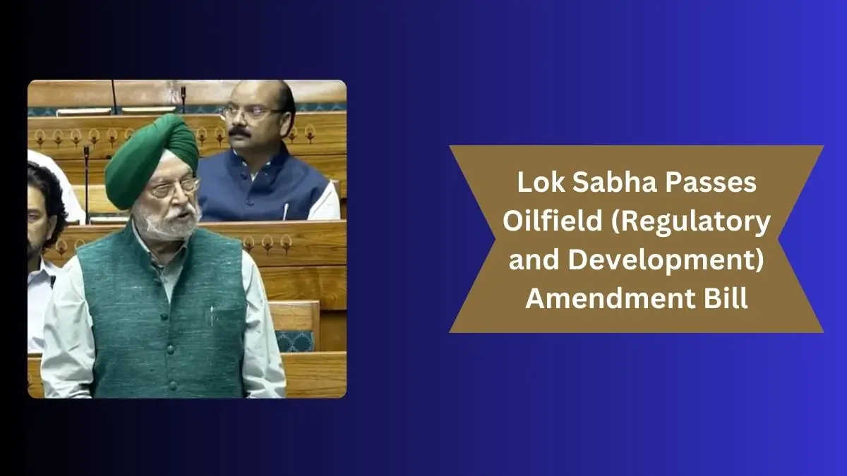 Lok Sabha Passes Oilfield (Regulatory and Development) Amendment Bill