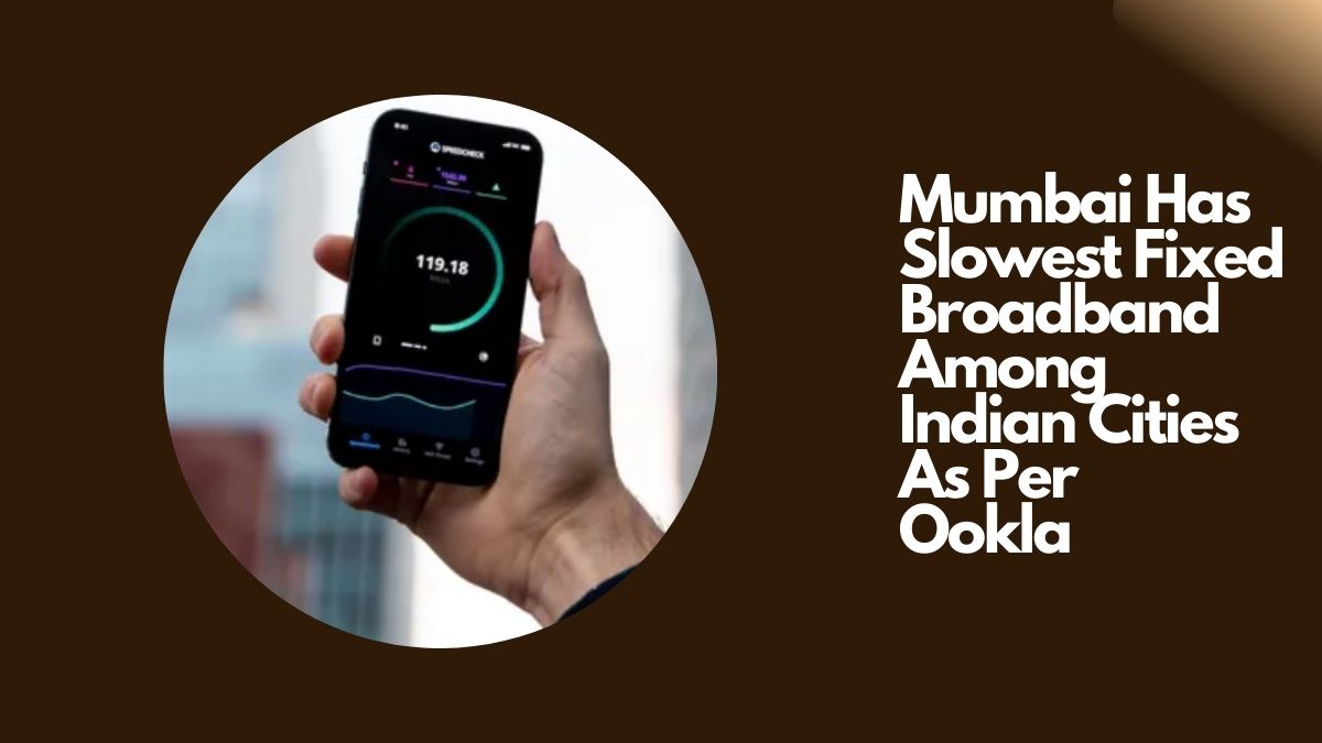 Mumbai Has Slowest Fixed Broadband Among Indian Cities As Per Ookla