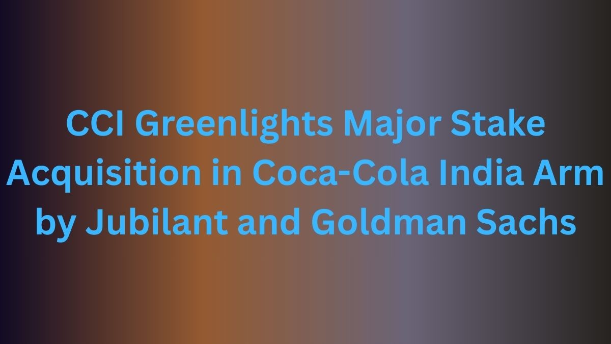 CCI Greenlights Major Stake Acquisition in Coca-Cola India Arm by Jubilant and Goldman Sachs