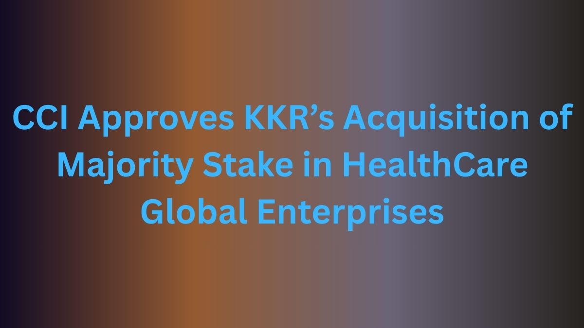 CCI Approves KKR’s Acquisition of Majority Stake in HealthCare Global Enterprises