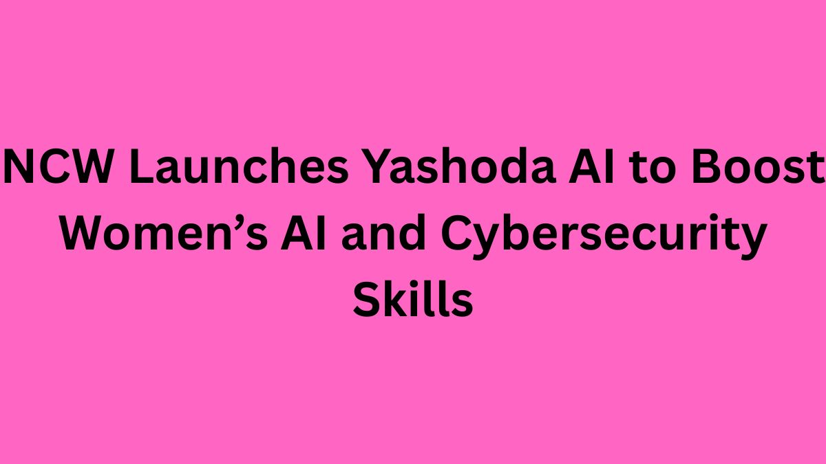 NCW Launches Yashoda AI to Boost Women’s AI and Cybersecurity Skills