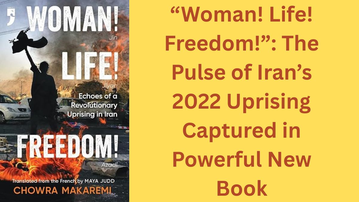 “Woman! Life! Freedom!” The Pulse of Iran’s 2022 Uprising Captured in Powerful New Book
